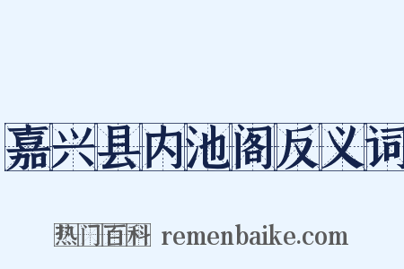 嘉兴县内池阁反义词是什么意思的图片